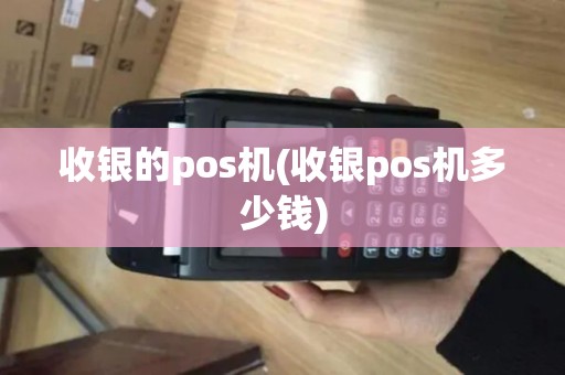 收银的pos机(收银pos机多少钱) 收银的pos机(收银pos机多少钱)