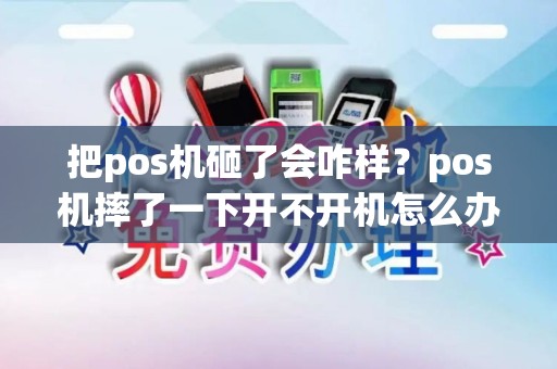把pos机砸了会咋样?pos机摔了一下开不开机怎么办 把pos机砸了会咋样?pos机摔了一下开不开机怎么办