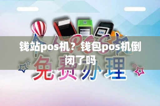 钱站pos机?钱包pos机倒闭了吗 钱站pos机?钱包pos机倒闭了吗