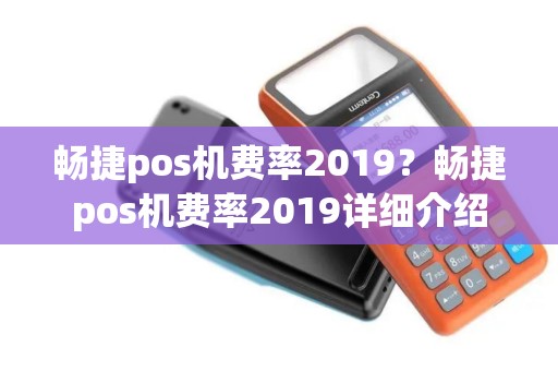 畅捷pos机费率2019？畅捷pos机费率2019详细介绍