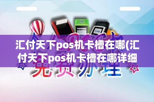 汇付天下pos机卡槽在哪(汇付天下pos机卡槽在哪详细介绍) 汇付天下pos机卡槽在哪(汇付天下pos机卡槽在哪详细介绍)