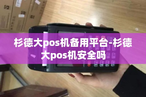 杉德大pos机备用平台-杉德大pos机安全吗 杉德大pos机备用平台-杉德大pos机安全吗