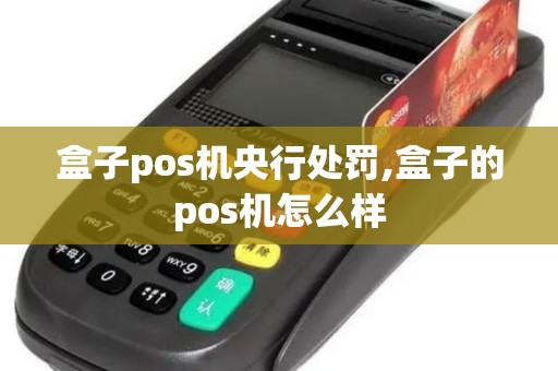 盒子pos机央行处罚,盒子的pos机怎么样 盒子pos机央行处罚,盒子的pos机怎么样