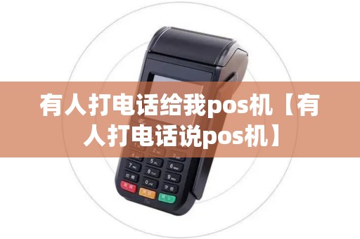 有人打电话给我pos机【有人打电话说pos机】