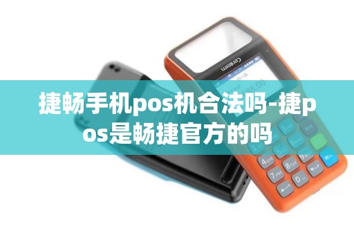 捷畅手机pos机合法吗-捷pos是畅捷官方的吗 捷畅手机pos机合法吗-捷pos是畅捷官方的吗