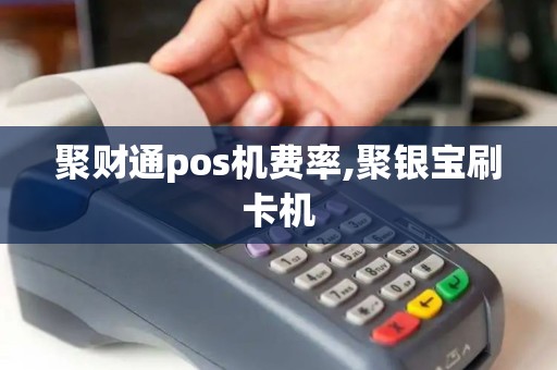 聚财通pos机费率,聚银宝刷卡机 聚财通pos机费率,聚银宝刷卡机