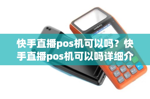 快手直播pos机可以吗?快手直播pos机可以吗详细介绍 快手直播pos机可以吗?快手直播pos机可以吗详细介绍