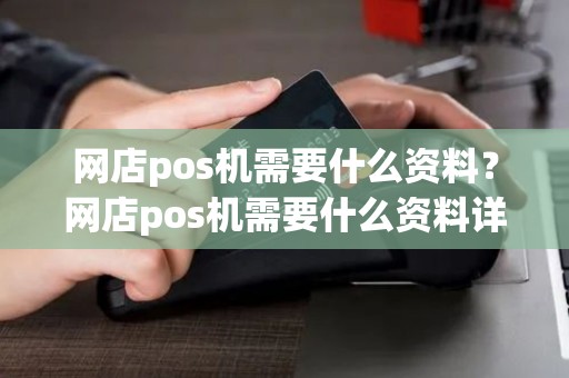 网店pos机需要什么资料?网店pos机需要什么资料详细介绍 网店pos机需要什么资料?网店pos机需要什么资料详细介绍