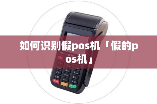 如何识别假pos机「假的pos机」 如何识别假pos机「假的pos机」