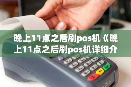 晚上11点之后刷pos机《晚上11点之后刷pos机详细介绍》 晚上11点之后刷pos机《晚上11点之后刷pos机详细介绍》