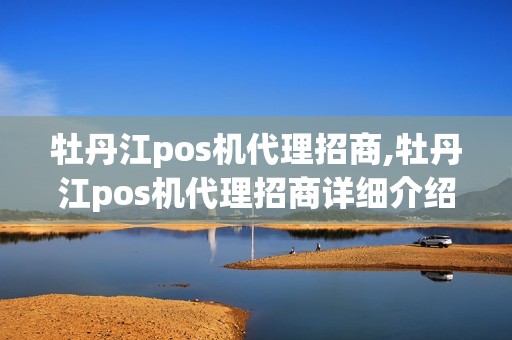 牡丹江pos机代理招商,牡丹江pos机代理招商详细介绍 牡丹江pos机代理招商,牡丹江pos机代理招商详细介绍