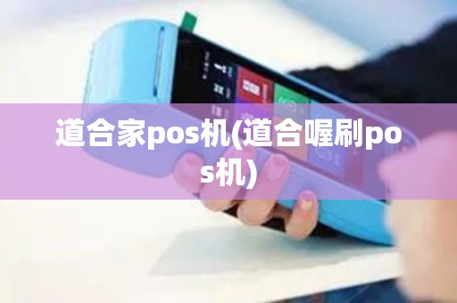 道合家pos机(道合喔刷pos机) 道合家pos机(道合喔刷pos机)