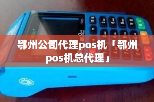 鄂州公司代理pos机「鄂州pos机总代理」 鄂州公司代理pos机「鄂州pos机总代理」
