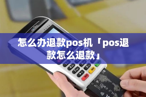 怎么办退款pos机「pos退款怎么退款」
