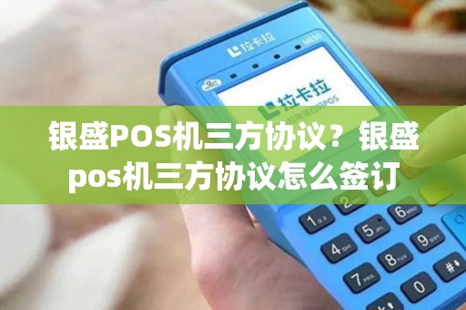 银盛POS机三方协议?银盛pos机三方协议怎么签订 银盛POS机三方协议?银盛pos机三方协议怎么签订