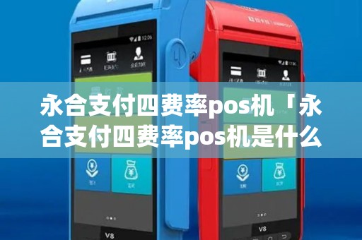永合支付四费率pos机「永合支付四费率pos机是什么」 永合支付四费率pos机「永合支付四费率pos机是什么」