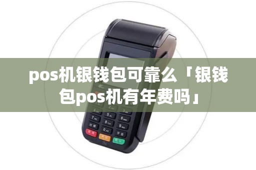 pos机银钱包可靠么「银钱包pos机有年费吗」 pos机银钱包可靠么「银钱包pos机有年费吗」