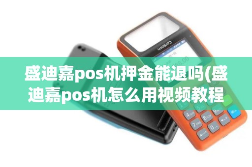 盛迪嘉pos机押金能退吗(盛迪嘉pos机怎么用视频教程) 盛迪嘉pos机押金能退吗(盛迪嘉pos机怎么用视频教程)