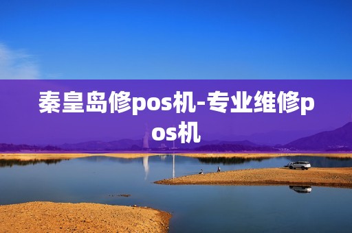 秦皇岛修pos机-专业维修pos机 秦皇岛修pos机-专业维修pos机