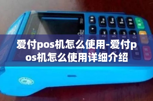 爱付pos机怎么使用-爱付pos机怎么使用详细介绍 爱付pos机怎么使用-爱付pos机怎么使用详细介绍