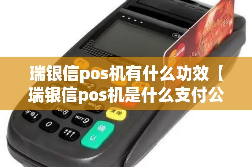 瑞银信pos机有什么功效【瑞银信pos机是什么支付公司】 瑞银信pos机有什么功效【瑞银信pos机是什么支付公司】