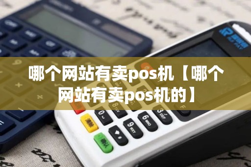 哪个网站有卖pos机【哪个网站有卖pos机的】 哪个网站有卖pos机【哪个网站有卖pos机的】