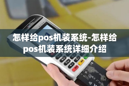 怎样给pos机装系统-怎样给pos机装系统详细介绍 怎样给pos机装系统-怎样给pos机装系统详细介绍