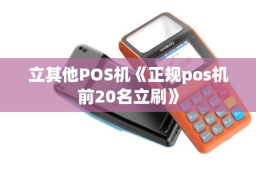 立其他POS机《正规pos机前20名立刷》 立其他POS机《正规pos机前20名立刷》