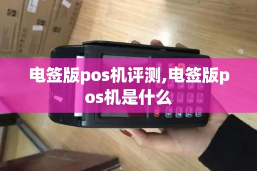 电签版pos机评测,电签版pos机是什么 电签版pos机评测,电签版pos机是什么