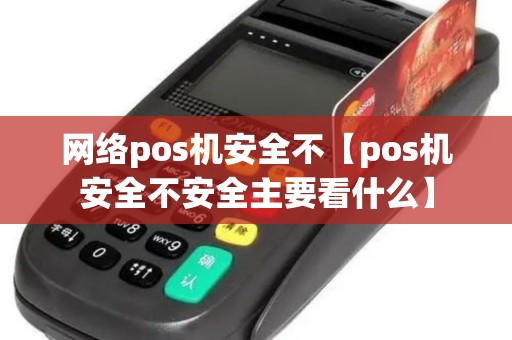 网络pos机安全不【pos机安全不安全主要看什么】 网络pos机安全不【pos机安全不安全主要看什么】