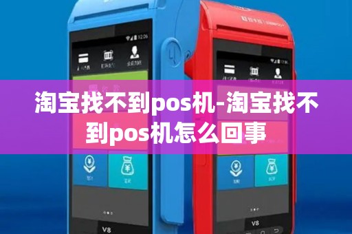 淘宝找不到pos机-淘宝找不到pos机怎么回事 淘宝找不到pos机-淘宝找不到pos机怎么回事
