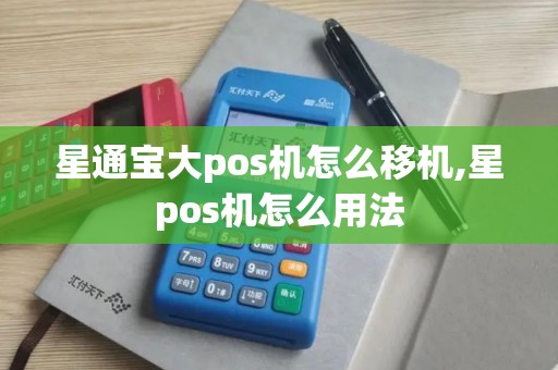 星通宝大pos机怎么移机,星pos机怎么用法 星通宝大pos机怎么移机,星pos机怎么用法
