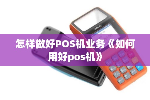 怎样做好POS机业务《如何用好pos机》 怎样做好POS机业务《如何用好pos机》