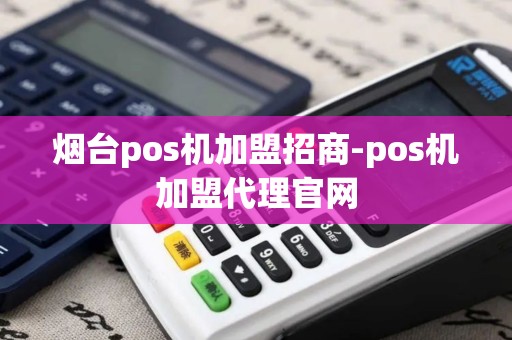 烟台pos机加盟招商-pos机加盟代理官网 烟台pos机加盟招商-pos机加盟代理官网