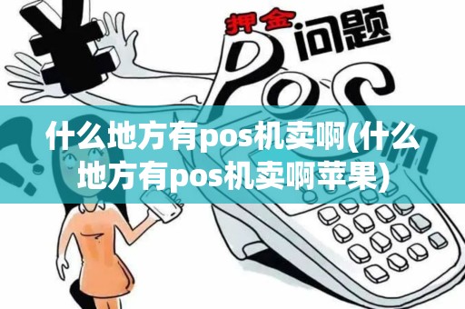 什么地方有pos机卖啊(什么地方有pos机卖啊苹果) 什么地方有pos机卖啊(什么地方有pos机卖啊苹果)