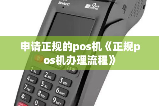 申请正规的pos机《正规pos机办理流程》 申请正规的pos机《正规pos机办理流程》