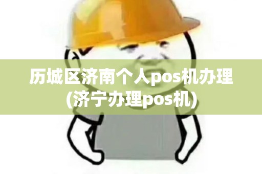 历城区济南个人pos机办理(济宁办理pos机) 历城区济南个人pos机办理(济宁办理pos机)