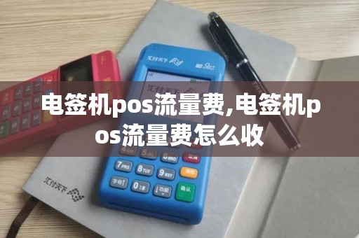 电签机pos流量费,电签机pos流量费怎么收 电签机pos流量费,电签机pos流量费怎么收