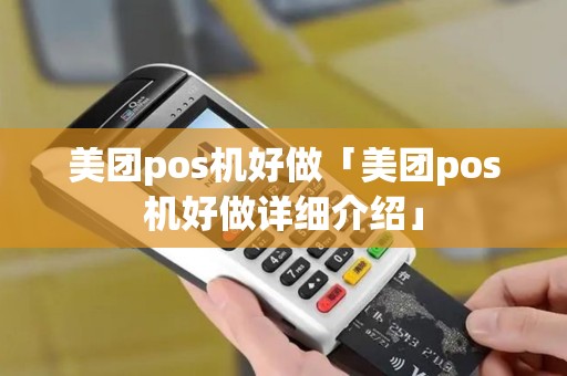 美团pos机好做「美团pos机好做详细介绍」 美团pos机好做「美团pos机好做详细介绍」
