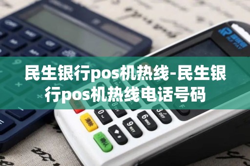 民生银行pos机热线-民生银行pos机热线电话号码 民生银行pos机热线-民生银行pos机热线电话号码