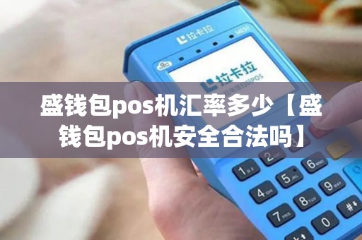 盛钱包pos机汇率多少【盛钱包pos机安全合法吗】 盛钱包pos机汇率多少【盛钱包pos机安全合法吗】