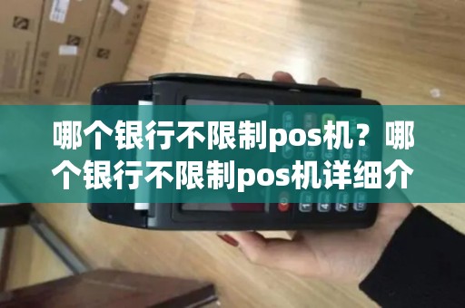 哪个银行不限制pos机?哪个银行不限制pos机详细介绍 哪个银行不限制pos机?哪个银行不限制pos机详细介绍