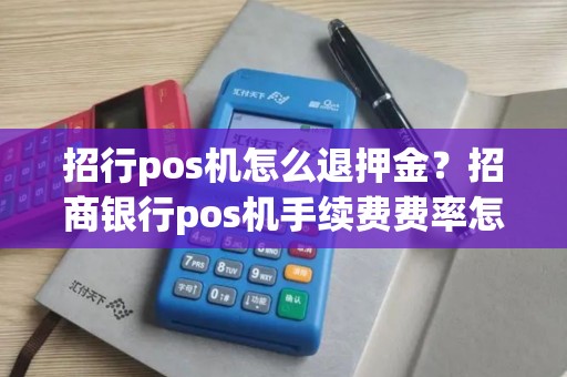 招行pos机怎么退押金?招商银行pos机手续费费率怎么算的 招行pos机怎么退押金?招商银行pos机手续费费率怎么算的