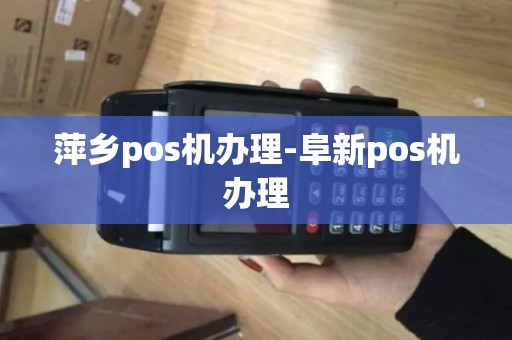 萍乡pos机办理-阜新pos机办理 萍乡pos机办理-阜新pos机办理