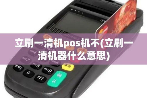 立刷一清机pos机不(立刷一清机器什么意思) 立刷一清机pos机不(立刷一清机器什么意思)