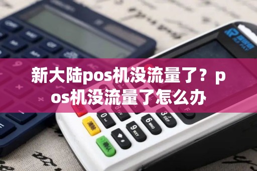 新大陆pos机没流量了?pos机没流量了怎么办 新大陆pos机没流量了?pos机没流量了怎么办