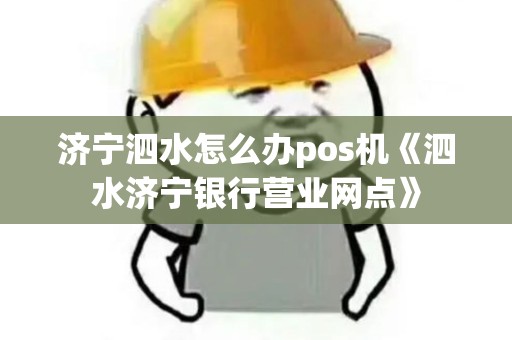 济宁泗水怎么办pos机《泗水济宁银行营业网点》 济宁泗水怎么办pos机《泗水济宁银行营业网点》