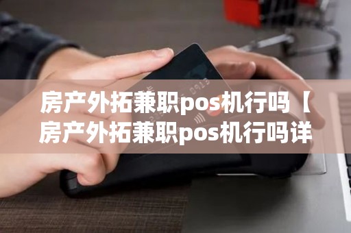 房产外拓兼职pos机行吗【房产外拓兼职pos机行吗详细介绍】 房产外拓兼职pos机行吗【房产外拓兼职pos机行吗详细介绍】