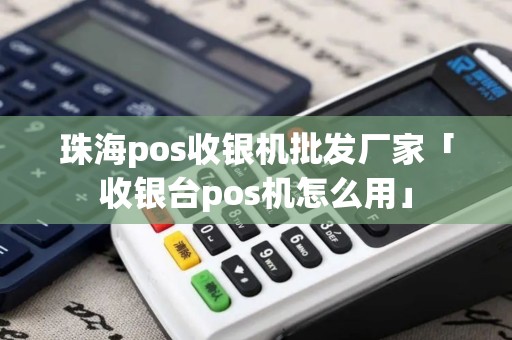 珠海pos收银机批发厂家「收银台pos机怎么用」 珠海pos收银机批发厂家「收银台pos机怎么用」