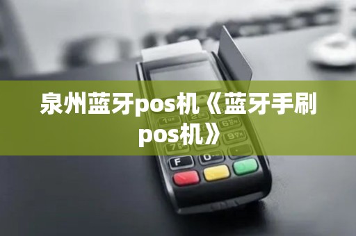 泉州蓝牙pos机《蓝牙手刷pos机》 泉州蓝牙pos机《蓝牙手刷pos机》